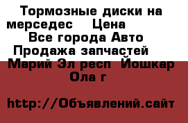 Тормозные диски на мерседес  › Цена ­ 3 000 - Все города Авто » Продажа запчастей   . Марий Эл респ.,Йошкар-Ола г.